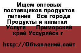 Ищем оптовых поставщиков продуктов питания - Все города Продукты и напитки » Услуги   . Приморский край,Уссурийск г.